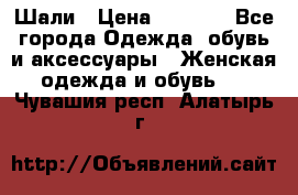 Шали › Цена ­ 3 000 - Все города Одежда, обувь и аксессуары » Женская одежда и обувь   . Чувашия респ.,Алатырь г.